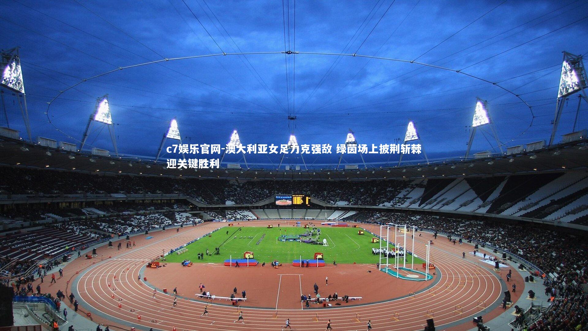 c7娱乐官网-澳大利亚女足力克强敌 绿茵场上披荆斩棘迎关键胜利